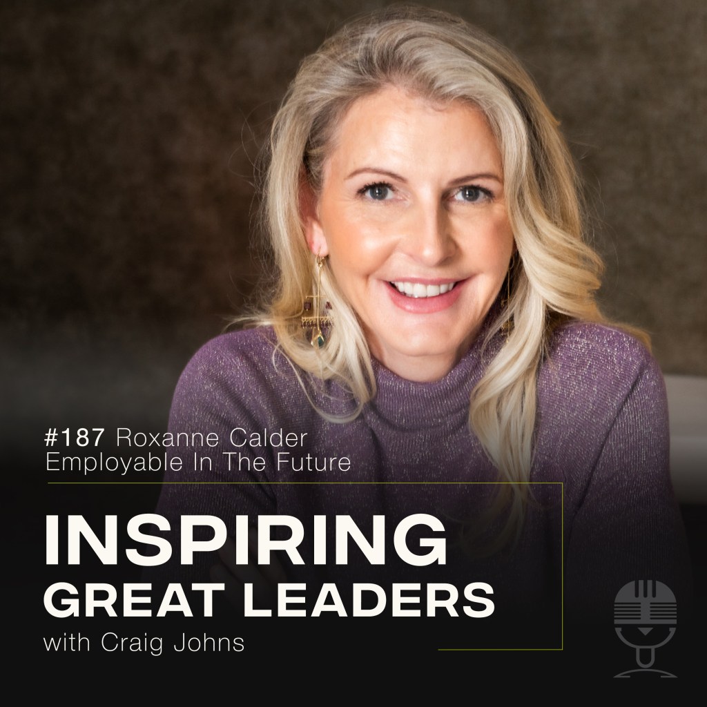 Inspiring Great Leaders Podcast #187 Roxanne Calder Employable In The Future