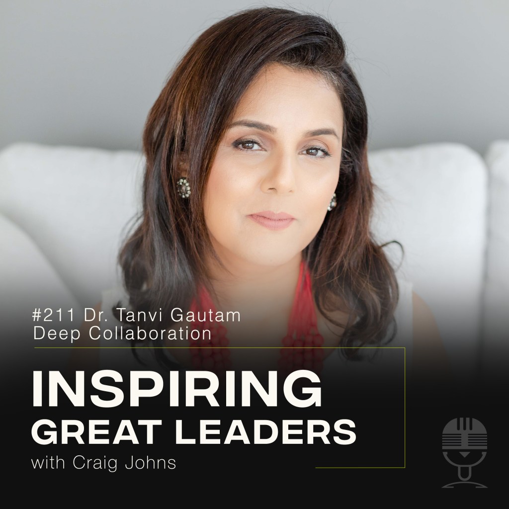 Inspiring Great Leaders Podcast #211 Dr. Tanvi Gautam Deep Collaboration    