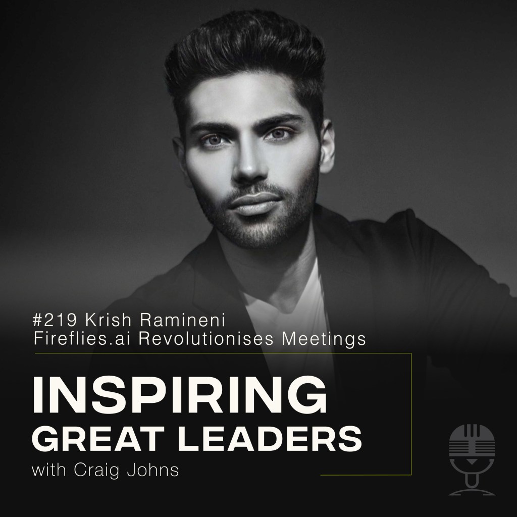 Inspiring Great Leaders Podcast #219 Krish Ramineni Fireflies.ai Revolutionises Meetings
