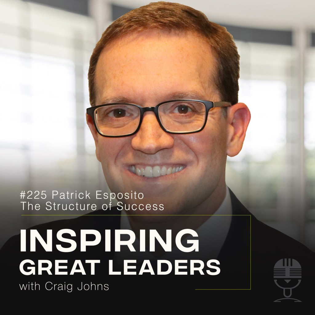 Inspiring Great Leaders Podcast #225 Patrick Esposito The Structure of Success