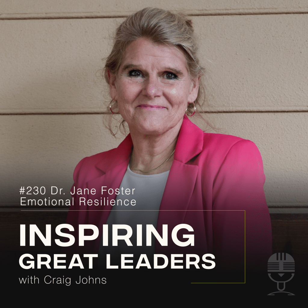 Inspiring Great Leaders Podcast #230 Dr. Jane Foster Emotional Resilience